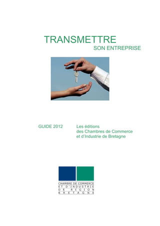TRANSMETTRE
                    SON ENTREPRISE




GUIDE 2012   Les éditions
             des Chambres de Commerce
             et d’Industrie de Bretagne
 