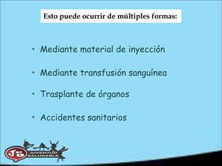 Esto puede ocurrir de múltiples formas:  Mediante material de inyección Mediante transfusión sanguínea Trasplante de órganos Accidentes sanitarios 