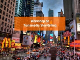 Workshop de 
Transmedia Storytelling 
 