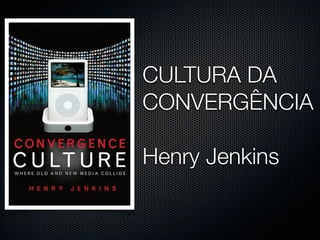 CULTURA DA
CONVERGÊNCIA

Henry Jenkins
 