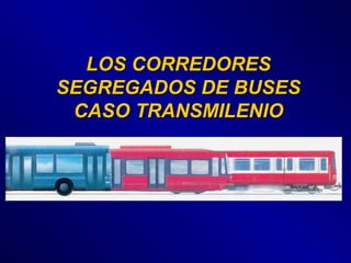 LOS CORREDORESLOS CORREDORES
SEGREGADOS DE BUSESSEGREGADOS DE BUSES
CASO TRANSMILENIOCASO TRANSMILENIO
 