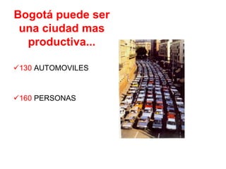Bogotá puede ser
 una ciudad mas
  productiva...

!130 AUTOMOVILES



!160 PERSONAS
 
