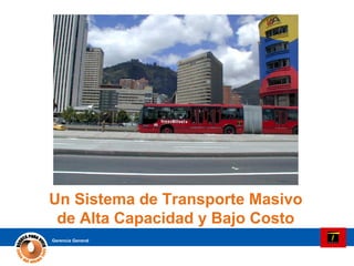 TransMilenio:
Un Sistema de Transporte Masivo
 de Alta Capacidad y Bajo Costo
        Bogotá, Colombia
Gerencia General
 