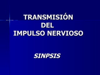 TRANSMISIÓN DEL  IMPULSO NERVIOSO SINPSIS 