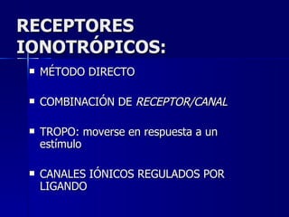 RECEPTORES  IONOTRÓPICOS: MÉTODO DIRECTO COMBINACIÓN DE  RECEPTOR/CANAL TROPO: moverse en respuesta a un estímulo CANALES IÓNICOS REGULADOS POR LIGANDO 