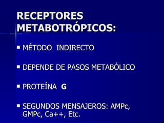 RECEPTORES METABOTRÓPICOS: MÉTODO  INDIRECTO DEPENDE DE PASOS METABÓLICO PROTEÍNA  G SEGUNDOS MENSAJEROS: AMPc, GMPc, Ca++, Etc. 