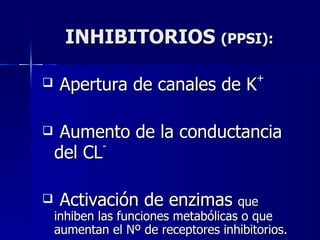 INHIBITORIOS  (PPSI): Apertura de canales de K +   Aumento de la conductancia del CL - Activación de enzimas  que inhiben las funciones metabólicas o que aumentan el Nº de receptores inhibitorios. 