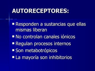 AUTORECEPTORES: Responden a sustancias que ellas mismas liberan No controlan canales iónicos Regulan procesos internos Son metabotrópicos La mayoría son inhibitorios 