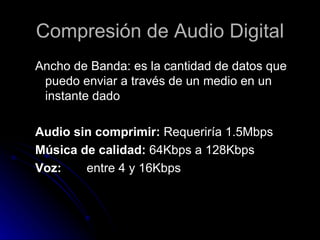 Compresión de Audio Digital <ul><ul><li>Ancho de Banda: es la cantidad de datos que puedo enviar a través de un medio en u...