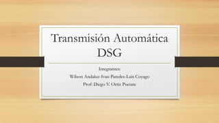Transmisión Automática
DSG
Integrantes:
Wilson Andaluz-Ivan Paredes-Luis Coyago
Prof: Diego V. Ortiz Puetate
 