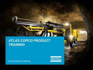 ATLAS COPCO PRODUCT
TRAINING
Driving -Brake and Steering
 
