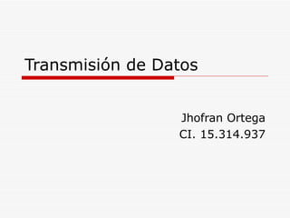 Transmisión de Datos Jhofran Ortega CI. 15.314.937 