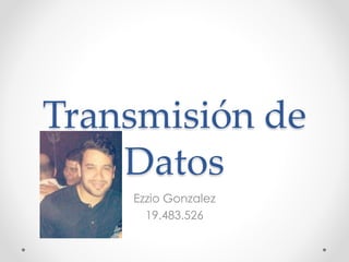 Transmisión de
Datos
Ezzio Gonzalez
19.483.526
 