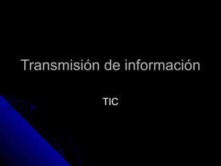 Transmisión de informaciónTransmisión de información
TICTIC
 