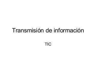 Transmisión de información
TIC
 