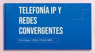 Telefonía ip y
redes
convergentes
Fidel Aliaga - CCNA | ITIL®4 | MPM
 