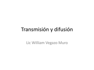 Transmisión y difusión
Lic William Vegazo Muro
 