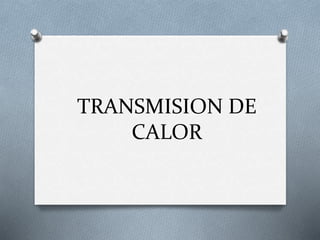 TRANSMISION DE
CALOR
 