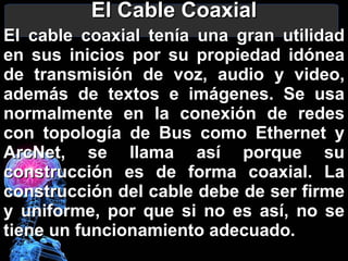 El Cable Coaxial <ul><li>El cable coaxial tenía una gran utilidad en sus inicios por su propiedad idónea de transmisión de...