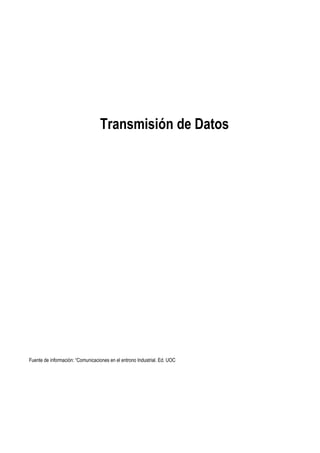 Transmisión de Datos
Fuente de información: “Comunicaciones en el entrono Industrial. Ed. UOC
 