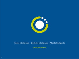 Redes Inteligentes • Ciudades Inteligentes • Mundo Inteligente
www.phc.net.co
17
 