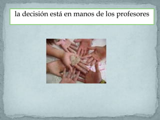 la decisión está en manos de los profesores
 