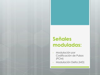 Señales
moduladas:
•   Modulación por
    Codificación de Pulsos
    (PCM)
•   Modulación Delta (MD)
 