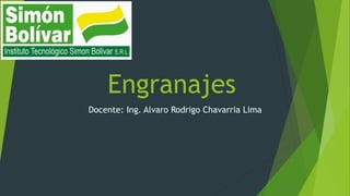 Engranajes
Docente: Ing. Alvaro Rodrigo Chavarria Lima
 