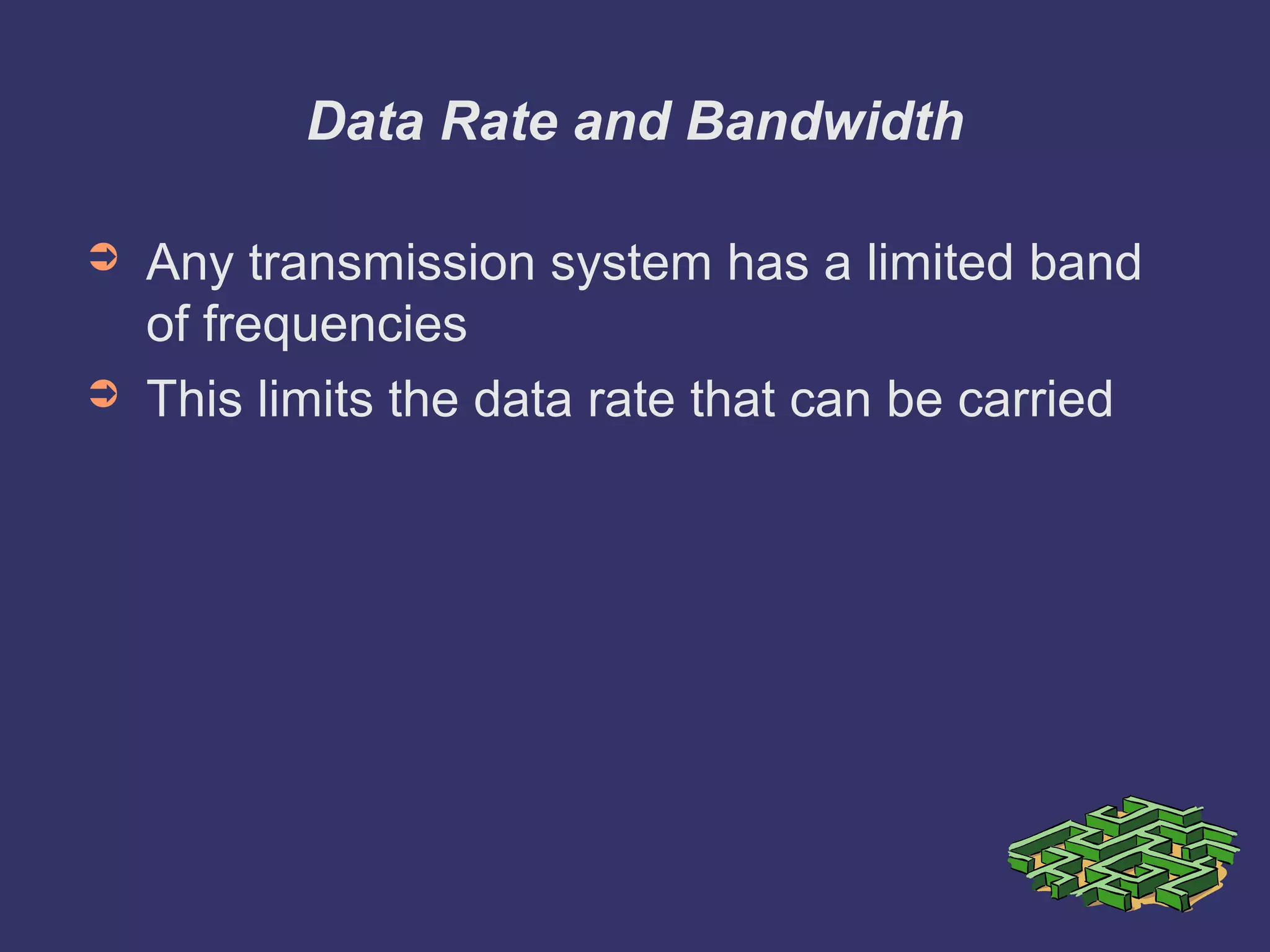 Data Rate and Bandwidth
➲ Any transmission system has a limited band
of frequencies
➲ This limits the data rate that can be carried
 