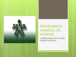 TRANSMISION
MUNDIAL DE
INTERNET
ANDRES FERNANDO PARRA
INSTRUCTOR SENA
 