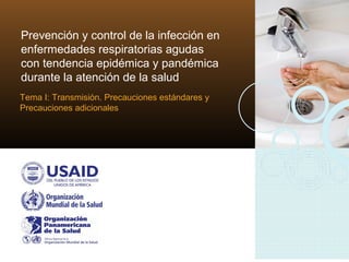 Prevención y control de la infección en
enfermedades respiratorias agudas
con tendencia epidémica y pandémica
durante la atención de la salud
Tema I: Transmisión. Precauciones estándares y
Precauciones adicionales
 