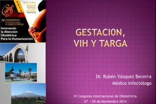Dr. Rubén Vásquez Becerra 
Médico Infectólogo 
IV Congreso Internacional de Obstetricia 
27 - 29 de Noviembre 2014  