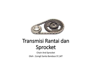 Transmisi Rantai dan
Sprocket
Chain And Sprocket
Oleh : Zuingli Santo Bandaso ST.,MT
 