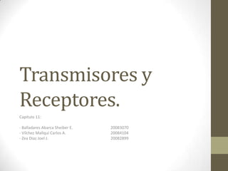 Transmisores y
Receptores.
Capitulo 11:
- Balladares Abarca Sheiber E.
- Vílchez Mallqui Carlos A.
- Zea Diaz Joel J.

20083070
20084104
20082899

 