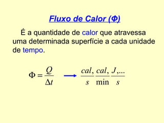 Fluxo de Calor ( Φ ) É a quantidade de  calor  que atravessa uma determinada superfície a cada unidade de  tempo . 