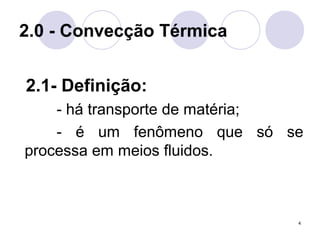 4
2.0 - Convecção Térmica
2.1- Definição:
- há transporte de matéria;
- é um fenômeno que só se
processa em meios fluidos.
 