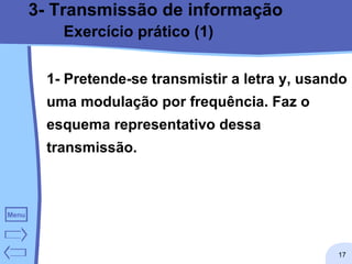 3- Transmissão de informação Exercício prático (1) 1- Pretende-se transmistir a letra y, usando uma modulação por frequência. Faz o esquema representativo dessa transmissão. 