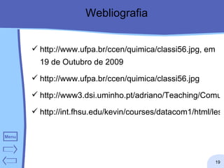 Webliografia http://www.ufpa.br/ccen/quimica/classi56.jpg , em 19 de Outubro de 2009 http://www.ufpa.br/ccen/quimica/classi56.jpg http://www3.dsi.uminho.pt/adriano/Teaching/Comum/TecModul.html http://int.fhsu.edu/kevin/courses/datacom1/html/lesson_5.html   