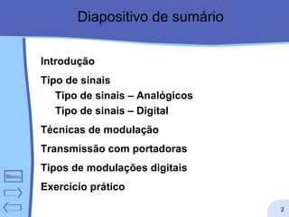 Diapositivo de sumário Introdução Tipo de sinais Tipo de sinais – Analógicos Tipo de sinais – Digital Técnicas de modulação Transmissão com portadoras Tipos de modulações digitais  Exercício prático 
