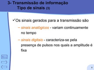 3- Transmissão de informação Tipo de sinais  (3) Os sinais gerados para a transmissão são sinais analógicos  -  variam continuamente no tempo  sinais digitais  - caracteriza-se pela presença de pulsos nos quais a amplitude é fixa  