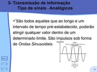 3- Transmissão de informação Tipo de sinais  -  Analógicos São todos aqueles que ao longo e um intervalo de tempo pré-estabelecido, poderão atingir qualquer valor dentro de um determinado limite. São impulsos sob forma de  Ondas Sinusoidais.   