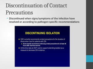 Discontinuation of Contact
Precautions
• Discontinued when signs/symptoms of the infection have
resolved or according to pathogen-specific recommendations
 