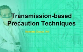 Transmission-based
Precaution Techniques
 