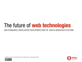 The future of web technologies
WEB STANDARDS, CROSS-DEVICE DEVELOPMENT AND THE WEB AS UBIQUITOUS PLATFORM




 Patrick H. Lauke / Transmission2 #tx2 / Manchester / 25 November 2009
 