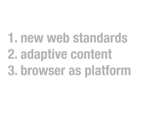 1. new web standards
2. adaptive content
3. browser as platform
 