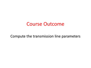 Course Outcome
Compute the transmission line parameters
 
