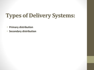 Types of Delivery Systems:
• Primary distribution
• Secondary distribution
 