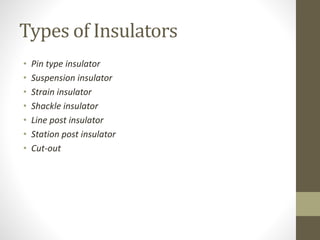Types of Insulators
• Pin type insulator
• Suspension insulator
• Strain insulator
• Shackle insulator
• Line post insulator
• Station post insulator
• Cut-out
 