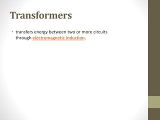 Transformers
• transfers energy between two or more circuits
through electromagnetic induction.
 