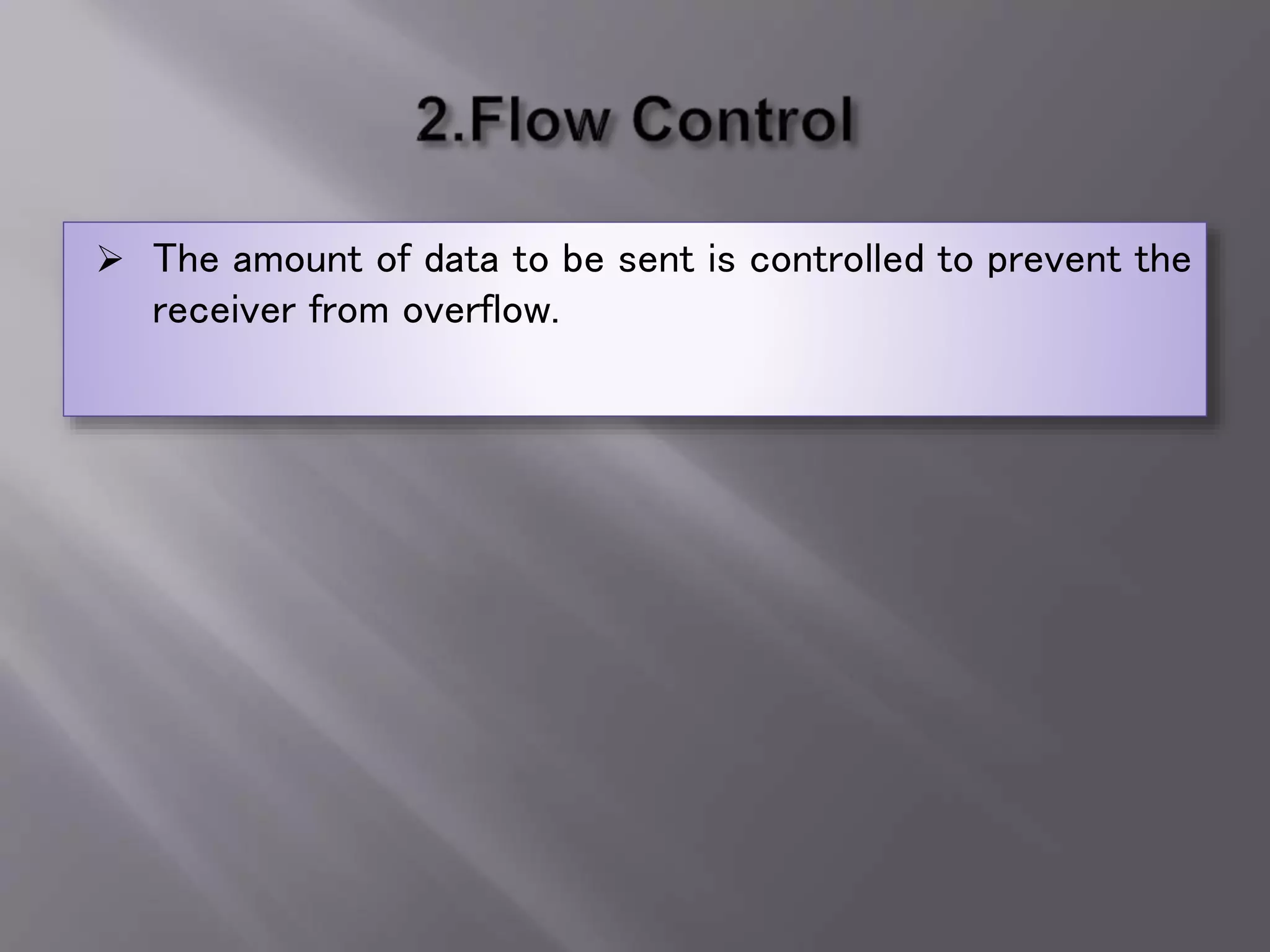  The amount of data to be sent is controlled to prevent the
receiver from overflow.
 